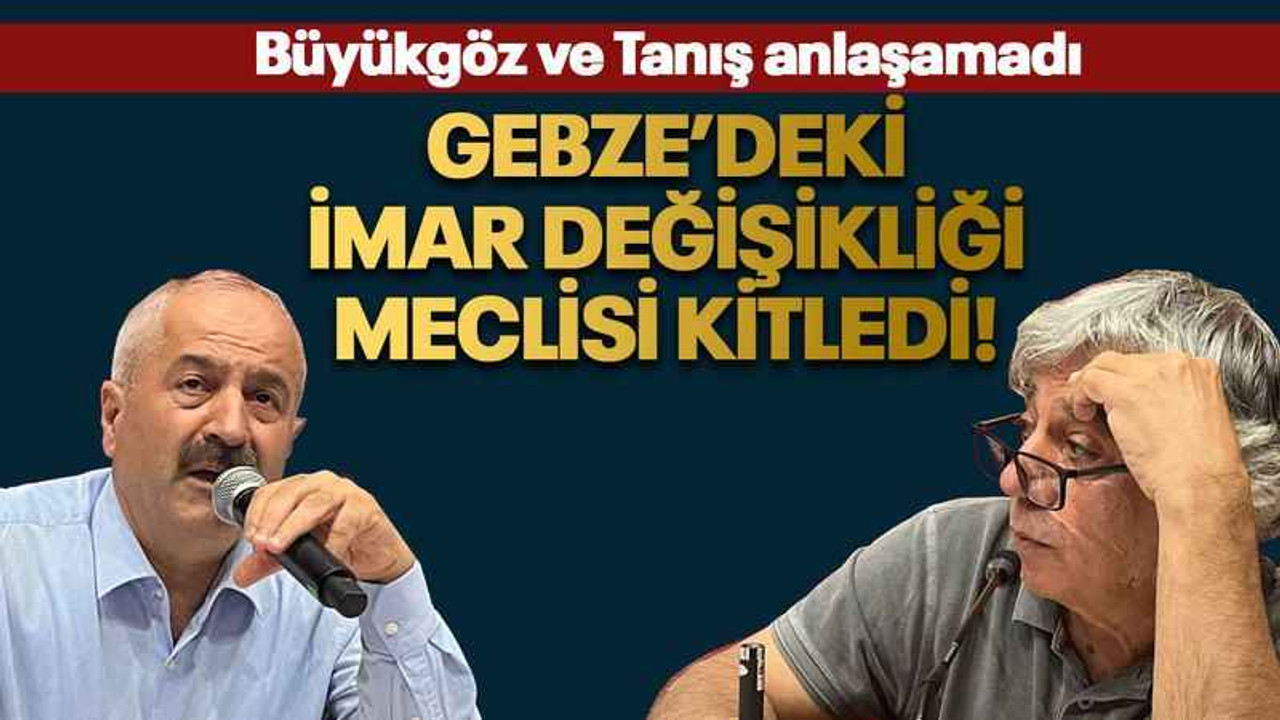 Gebze’deki imar değişikliği meclisi kitledi!